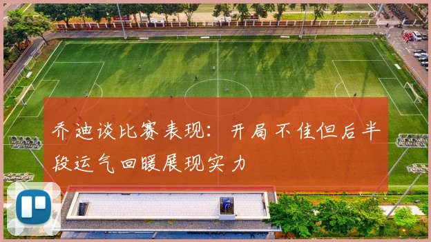 乔迪谈比赛表现：开局不佳但后半段运气回暖展现实力