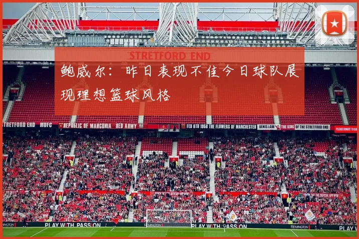 鲍威尔：昨日表现不佳今日球队展现理想篮球风格