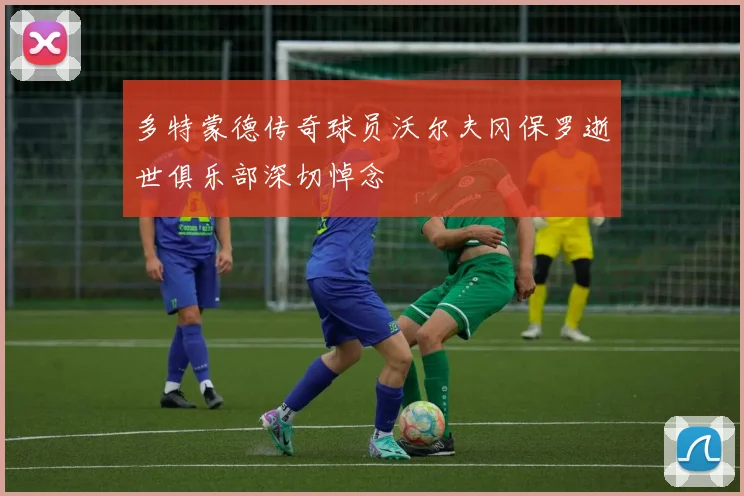 多特蒙德传奇球员沃尔夫冈保罗逝世俱乐部深切悼念