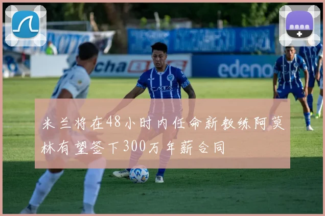 米兰将在48小时内任命新教练阿莫林有望签下300万年薪合同