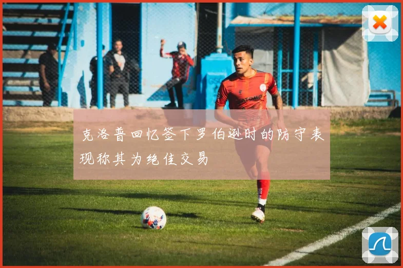 克洛普回忆签下罗伯逊时的防守表现称其为绝佳交易