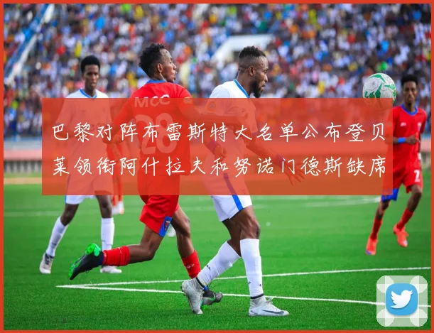 巴黎对阵布雷斯特大名单公布登贝莱领衔阿什拉夫和努诺门德斯缺席