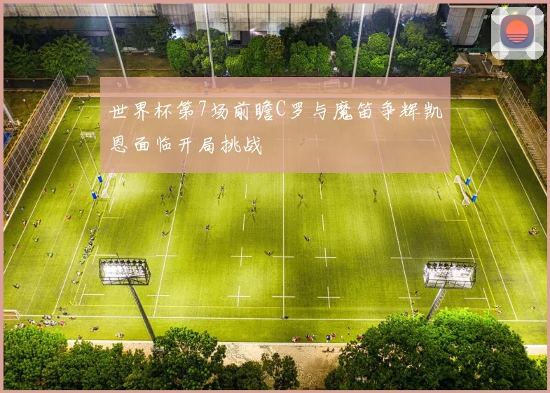 世界杯第7场前瞻C罗与魔笛争辉凯恩面临开局挑战