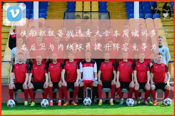 快船积极备战选秀大会本周试训多名后卫与内线球员提升阵容竞争力