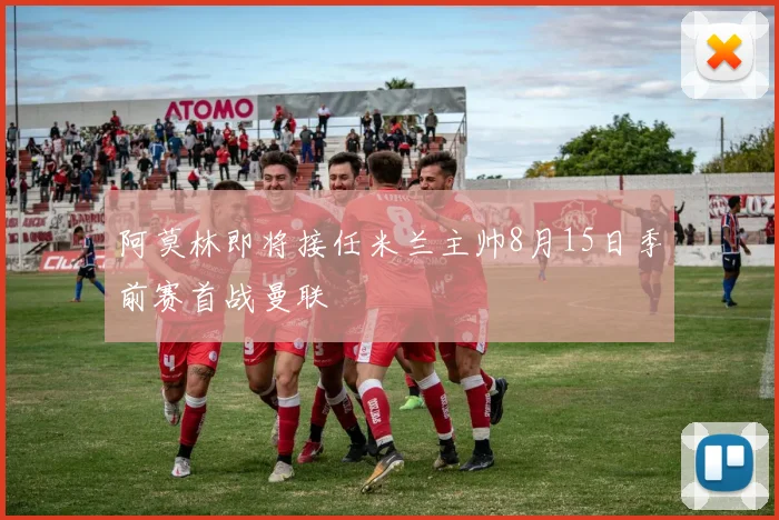 阿莫林即将接任米兰主帅8月15日季前赛首战曼联