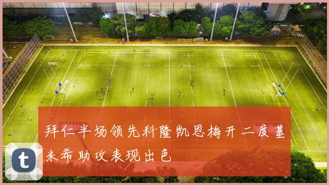 拜仁半场领先科隆凯恩梅开二度基米希助攻表现出色