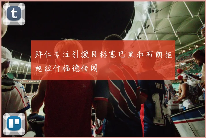 拜仁专注引援目标塞巴里和布朗拒绝拉什福德传闻