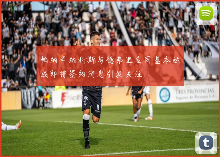 帕纳辛纳科斯与德弗里合同基本达成即将签约消息引发关注