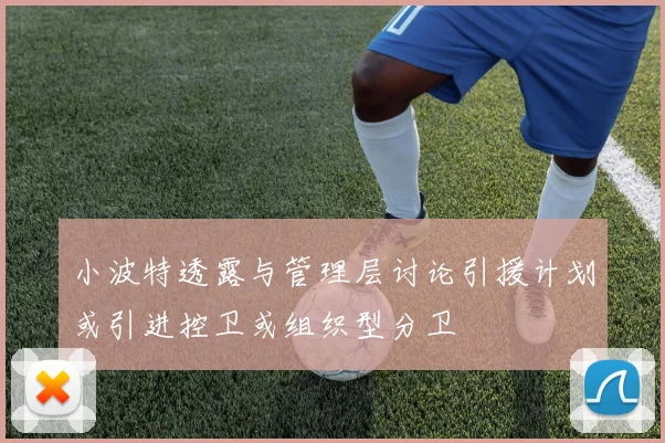小波特透露与管理层讨论引援计划或引进控卫或组织型分卫