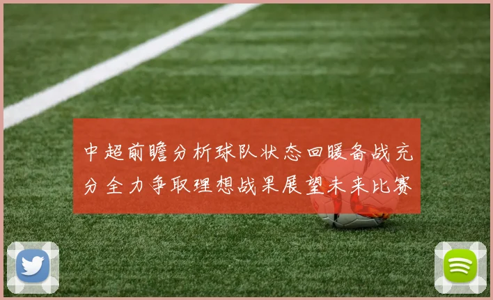 中超前瞻分析球队状态回暖备战充分全力争取理想战果展望未来比赛挑战