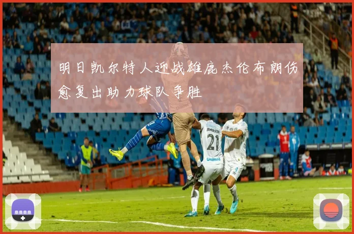 明日凯尔特人迎战雄鹿杰伦布朗伤愈复出助力球队争胜