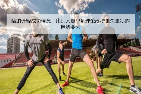哈珀诠释成功信念：比别人更早到球馆练得更久更狠的自我要求
